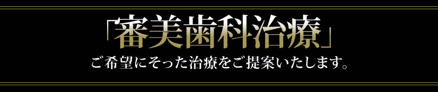 「審美歯科治療」ご希望に沿った治療をご提案いたします。