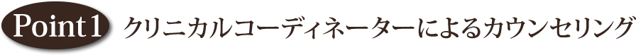 point1 クリニカルコーディネーターによるカウンセリング