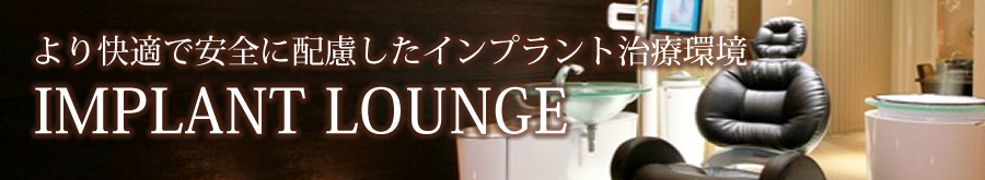 より快適なで安全なインプラント治療環境 IMPLANT LOUNGE