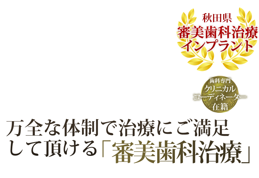 秋田県 審美歯科治療、インプラント 万全な体制で治療にご満足して頂ける「審美歯科治療」　歯科専門クリニカルコーディネーター在籍